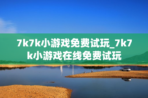 7k7k小游戏免费试玩_7k7k小游戏在线免费试玩