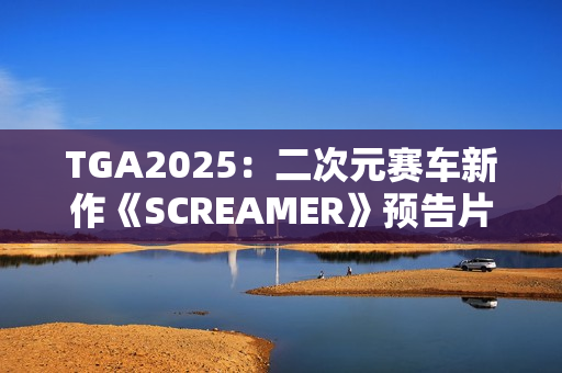 TGA2025：二次元赛车新作《SCREAMER》预告片
