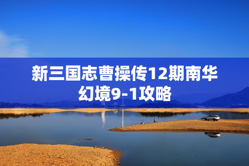 新三国志曹操传12期南华幻境9-1攻略