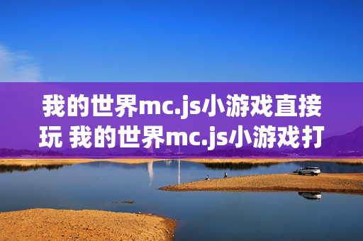 我的世界mc.js小游戏直接玩 我的世界mc.js小游戏打开在线直接玩