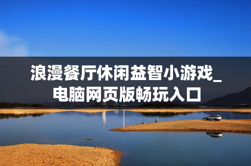 浪漫餐厅休闲益智小游戏_电脑网页版畅玩入口 浪漫餐厅休闲益智小游戏_电脑网页版畅玩入口
