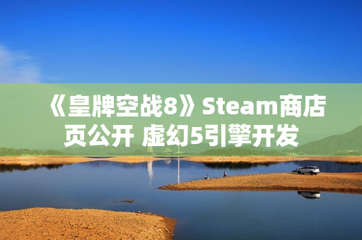 《皇牌空战8》Steam商店页公开 虚幻5引擎开发
