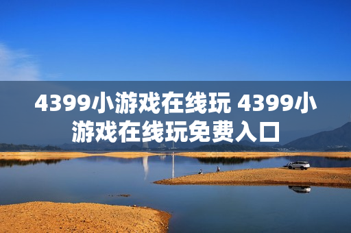 4399小游戏在线玩 4399小游戏在线玩免费入口 4399小游戏在线玩 4399小游戏在线玩免费入口