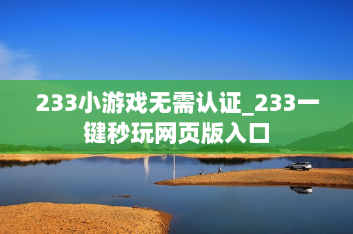 233小游戏无需认证_233一键秒玩网页版入口 233小游戏无需认证_233一键秒玩网页版入口
