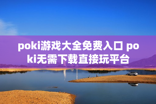 poki游戏大全免费入口 poki无需下载直接玩平台