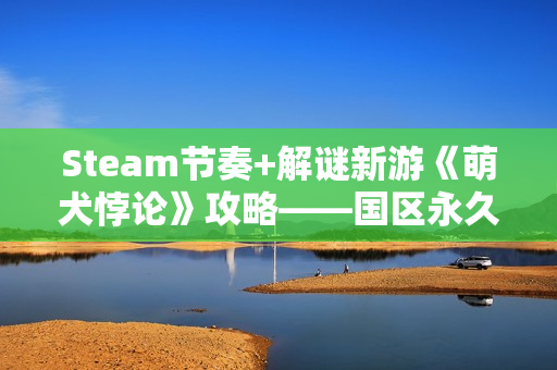 Steam节奏+解谜新游《萌犬悖论》攻略——国区永久降价!已支持完美中文! Steam节奏+解谜新游《萌犬悖论》攻略——国区永久降价!已支持完美中文!