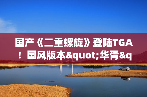 国产《二重螺旋》登陆TGA！国风版本"华胥"即将上线