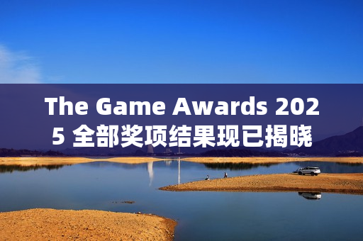 The Game Awards 2025 全部奖项结果现已揭晓