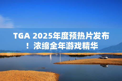 TGA 2025年度预热片发布！浓缩全年游戏精华
