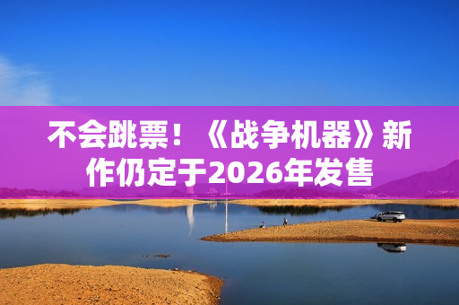不会跳票！《战争机器》新作仍定于2026年发售