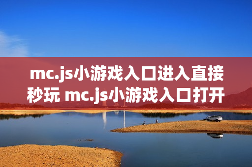 mc.js小游戏入口进入直接秒玩 mc.js小游戏入口打开即玩