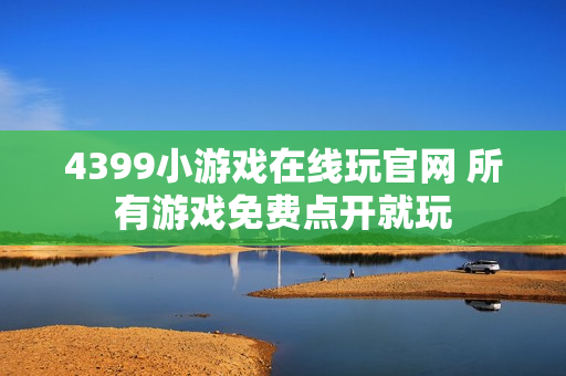 4399小游戏在线玩官网 所有游戏免费点开就玩