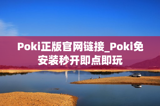Poki正版官网链接_Poki免安装秒开即点即玩 Poki正版官网链接_Poki免安装秒开即点即玩