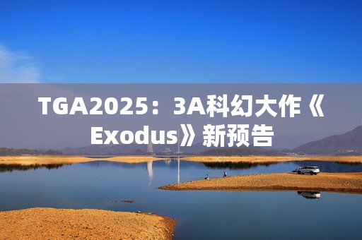 TGA2025：3A科幻大作《Exodus》新预告