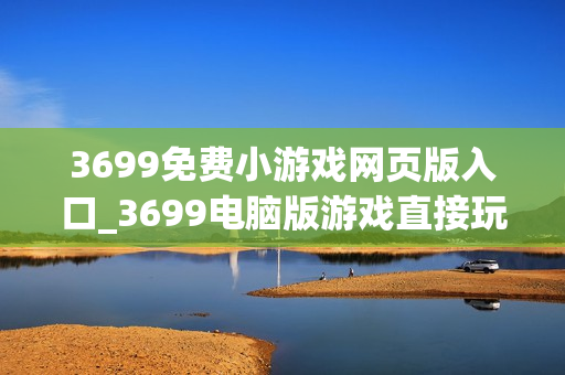 3699免费小游戏网页版入口_3699电脑版游戏直接玩