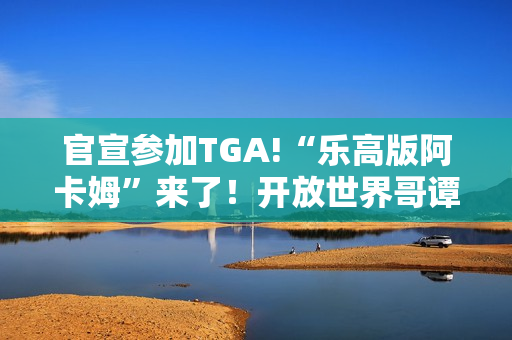 官宣参加TGA!“乐高版阿卡姆”来了！开放世界哥谭市