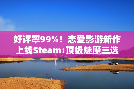 好评率99%!恋爱影游新作上线Steam:顶级魅魔三选一 好评率99%!恋爱影游新作上线Steam:顶级魅魔三选一
