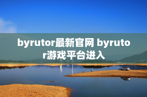 byrutor最新官网 byrutor游戏平台进入 byrutor最新官网 byrutor游戏平台进入
