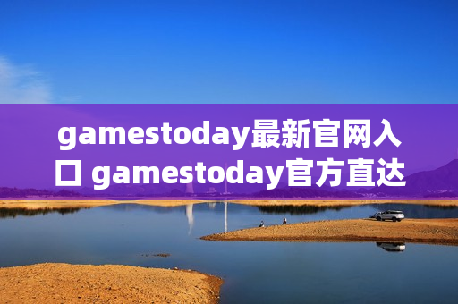 gamestoday最新官网入口 gamestoday官方直达链接