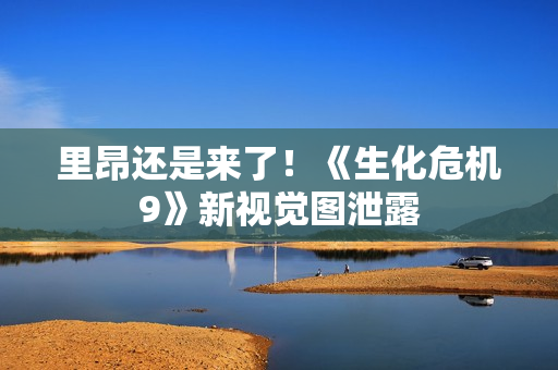 里昂还是来了!《生化危机9》新视觉图泄露 里昂还是来了!《生化危机9》新视觉图泄露