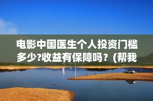 电影中国医生个人投资门槛多少?收益有保障吗？(帮我找一下中国医生电影)