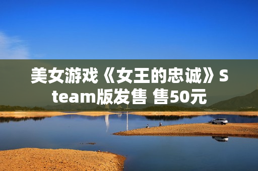 美女游戏《女王的忠诚》Steam版发售 售50元