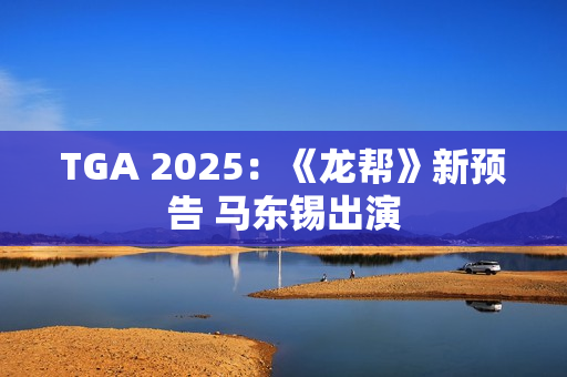 TGA 2025：《龙帮》新预告 马东锡出演
