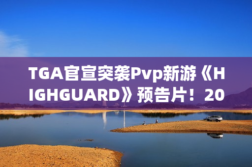 TGA官宣突袭Pvp新游《HIGHGUARD》预告片!2026年免费畅玩 TGA官宣突袭Pvp新游《HIGHGUARD》预告片!2026年免费畅玩
