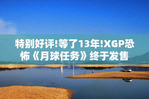 特别好评!等了13年!XGP恐怖《月球任务》终于发售