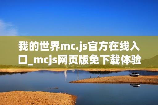 我的世界mc.js官方在线入口_mcjs网页版免下载体验 我的世界mc.js官方在线入口_mcjs网页版免下载体验