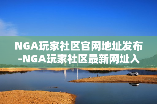 NGA玩家社区官网地址发布-NGA玩家社区最新网址入口