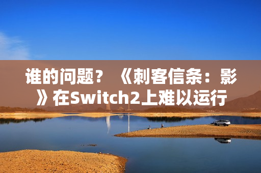 谁的问题？ 《刺客信条：影》在Switch2上难以运行