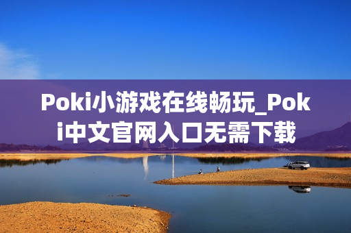 Poki小游戏在线畅玩_Poki中文官网入口无需下载 Poki小游戏在线畅玩_Poki中文官网入口无需下载