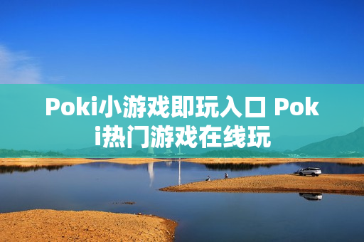 Poki小游戏即玩入口 Poki热门游戏在线玩