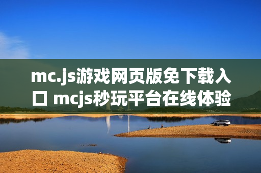 mc.js游戏网页版免下载入口 mcjs秒玩平台在线体验