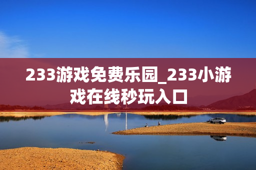 233游戏免费乐园_233小游戏在线秒玩入口 233游戏免费乐园_233小游戏在线秒玩入口