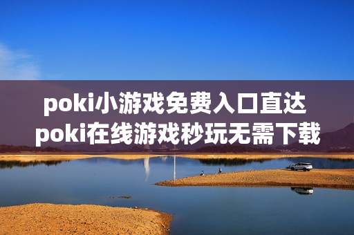 poki小游戏免费入口直达 poki在线游戏秒玩无需下载