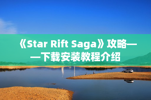 《Star Rift Saga》攻略——下载安装教程介绍