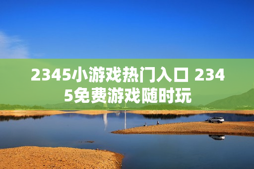 2345小游戏热门入口 2345免费游戏随时玩