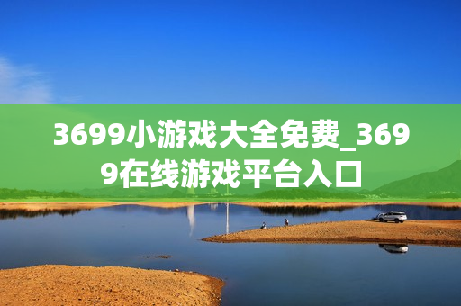 3699小游戏大全免费_3699在线游戏平台入口