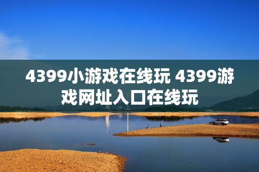 4399小游戏在线玩 4399游戏网址入口在线玩