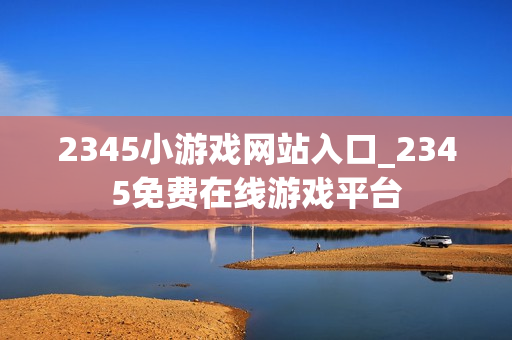 2345小游戏网站入口_2345免费在线游戏平台