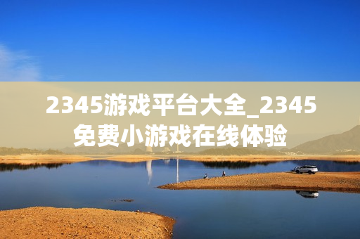 2345游戏平台大全_2345免费小游戏在线体验