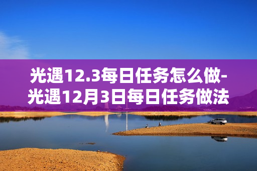 光遇12.3每日任务怎么做-光遇12月3日每日任务做法攻略
