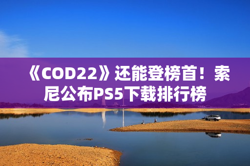 《COD22》还能登榜首！索尼公布PS5下载排行榜