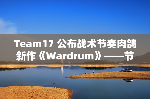 Team17 公布战术节奏肉鸽新作《Wardrum》——节拍即杀机！