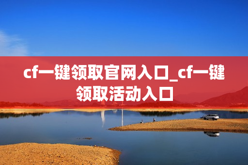 cf一键领取官网入口_cf一键领取活动入口 cf一键领取官网入口_cf一键领取活动入口