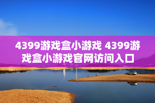 4399游戏盒小游戏 4399游戏盒小游戏官网访问入口