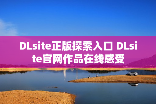 DLsite正版探索入口 DLsite官网作品在线感受