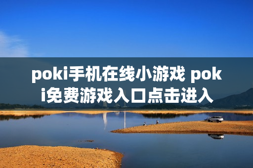 poki手机在线小游戏 poki免费游戏入口点击进入